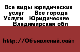 Все виды юридических услуг.  - Все города Услуги » Юридические   . Владимирская обл.